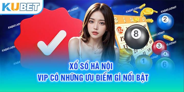 Xổ số Hà Nội VIP có những ưu điểm gì nổi bật