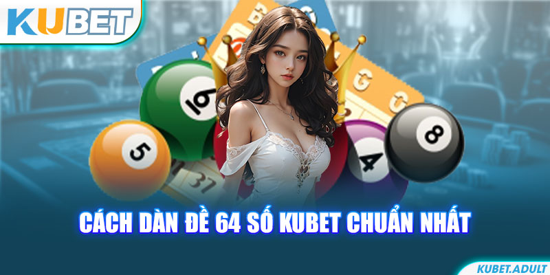 Cách dàn đề 64 số kubet chuẩn nhất