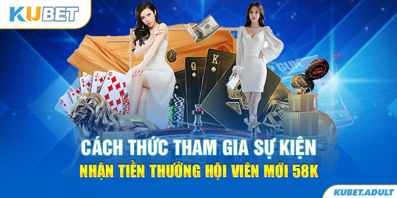 Cách thức tham gia sự kiện nhận tiền thưởng hội viên mới 58K