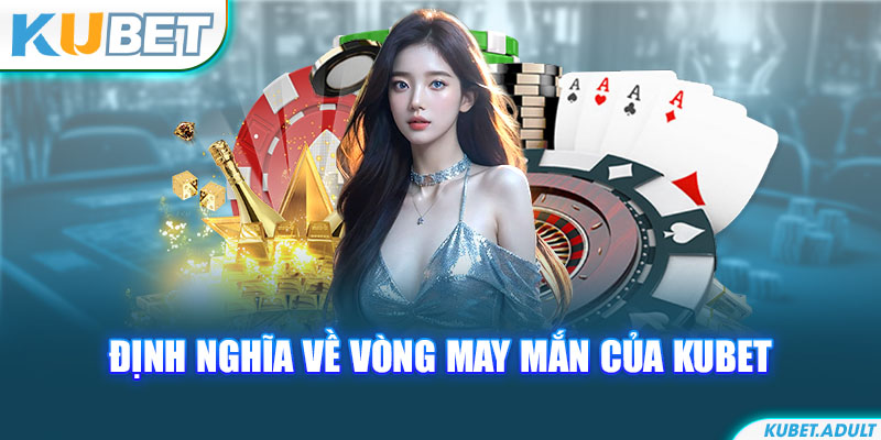 Định nghĩa về vòng may mắn của kubet