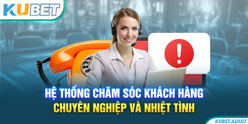 Hệ thống chăm sóc khách hàng chuyên nghiệp và nhiệt tình