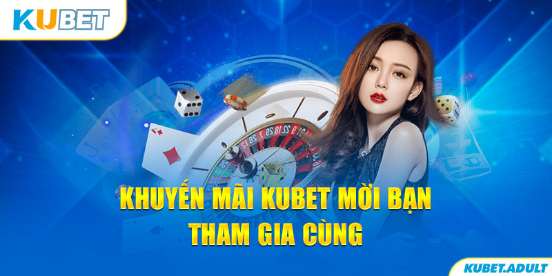 Khuyến mãi kubet mời bạn tham gia cùng