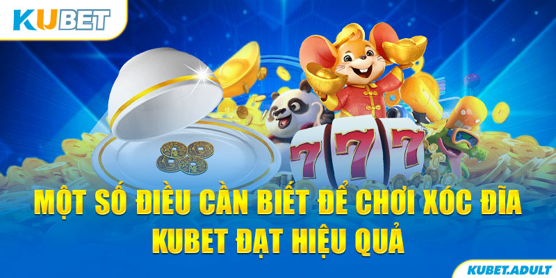 Một số điều cần biết để chơi xóc đĩa kubet đạt hiệu quả