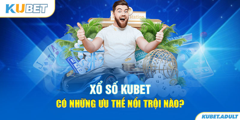 Xổ số kubet có những ưu thế nổi trội nào?