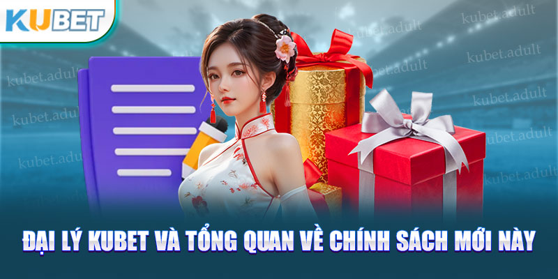 Đại lý Kubet và tổng quan về chính sách mới này