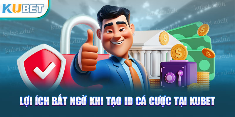 Lợi ích bất ngờ khi tạo ID cá cược tại kubet