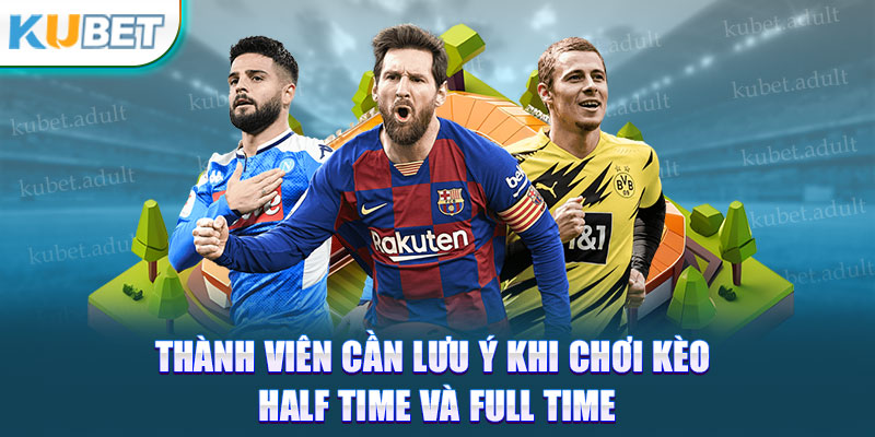 Thành viên cần lưu ý khi chơi kèo half time và full time 